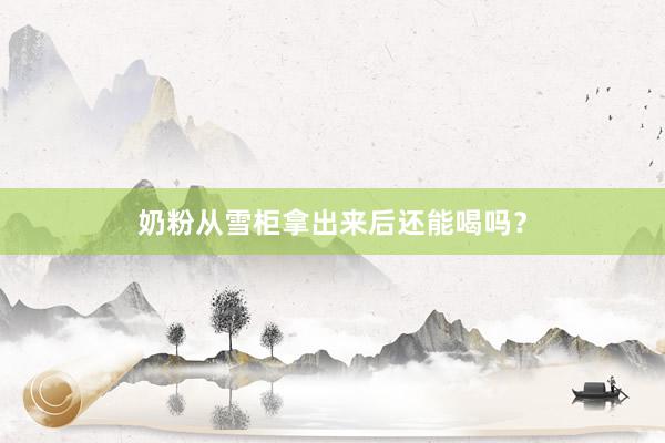 奶粉从雪柜拿出来后还能喝吗？