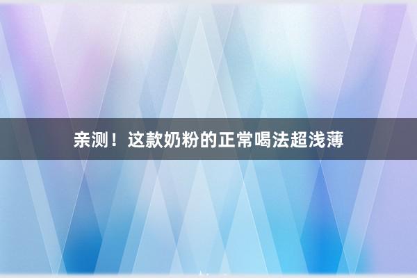 亲测！这款奶粉的正常喝法超浅薄